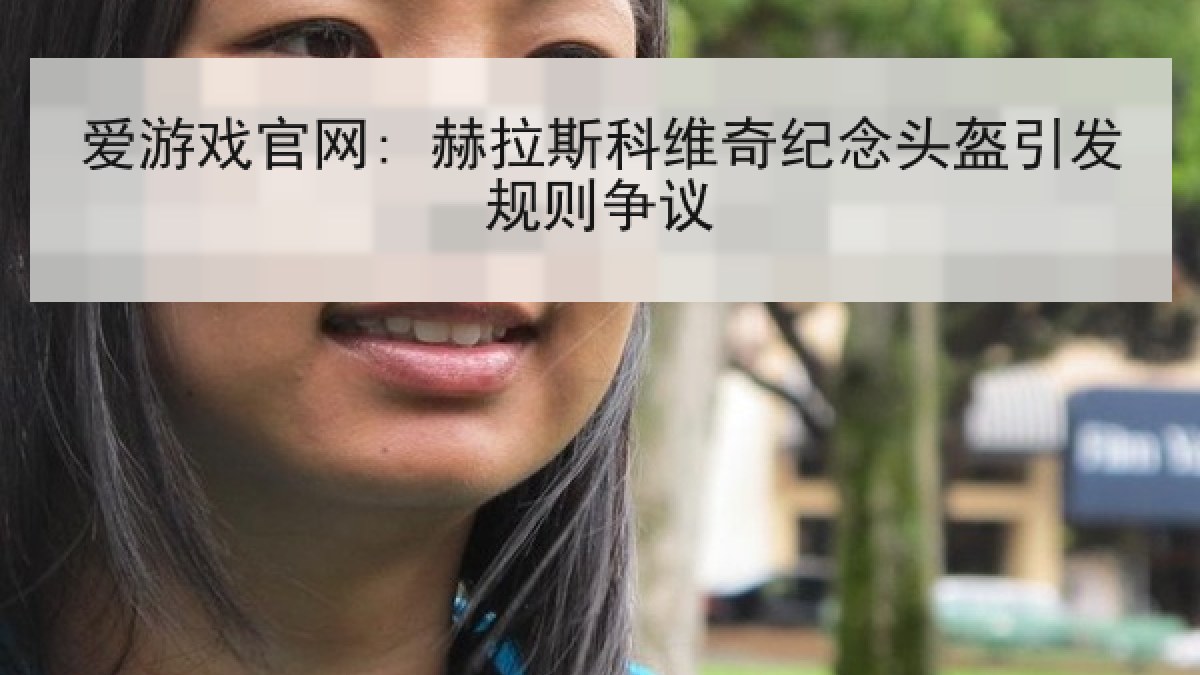 爱游戏官网: 赫拉斯科维奇纪念头盔引发规则争议
