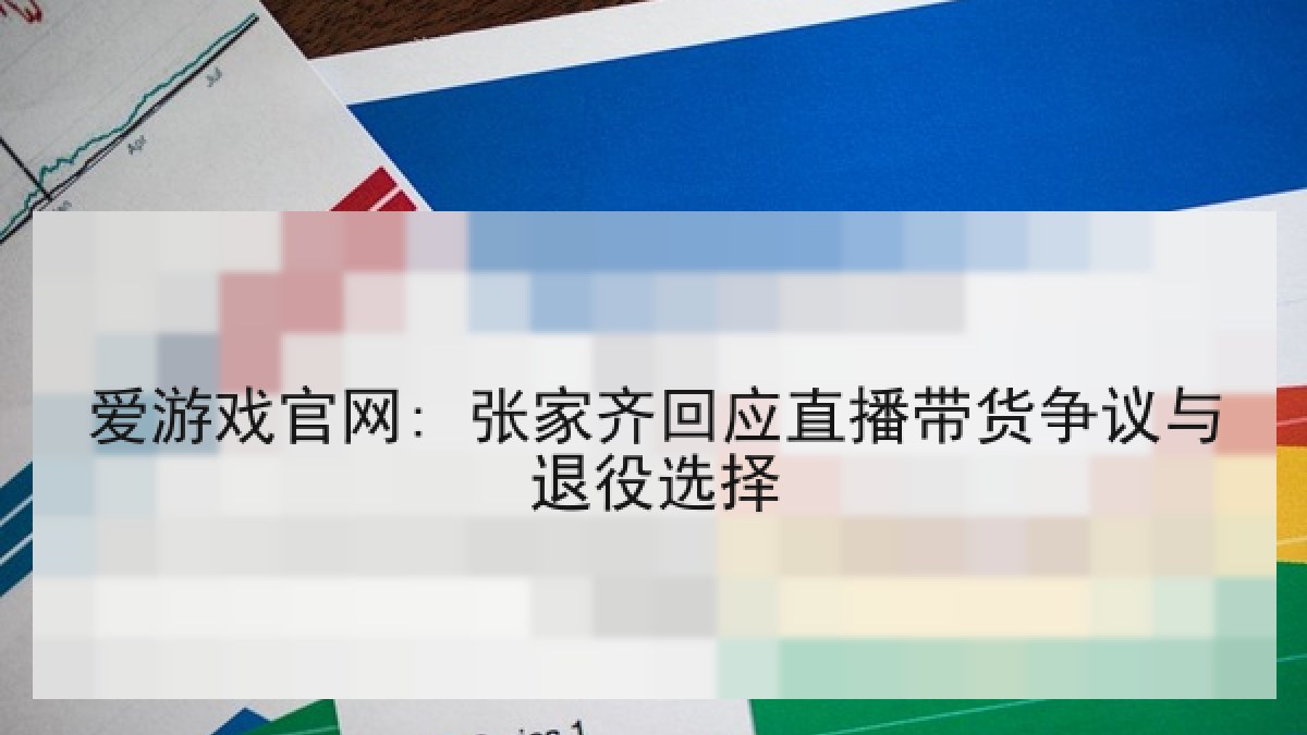 爱游戏官网: 张家齐回应直播带货争议与退役选择