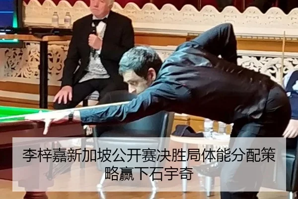 李梓嘉新加坡公开赛决胜局体能分配策略赢下石宇奇