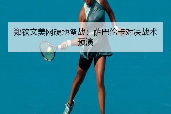 郑钦文美网硬地备战：萨巴伦卡对决战术预演