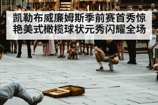 凯勒布威廉姆斯季前赛首秀惊艳美式橄榄球状元秀闪耀全场