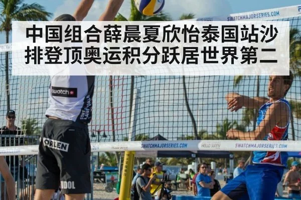 中国组合薛晨夏欣怡泰国站沙排登顶奥运积分跃居世界第二