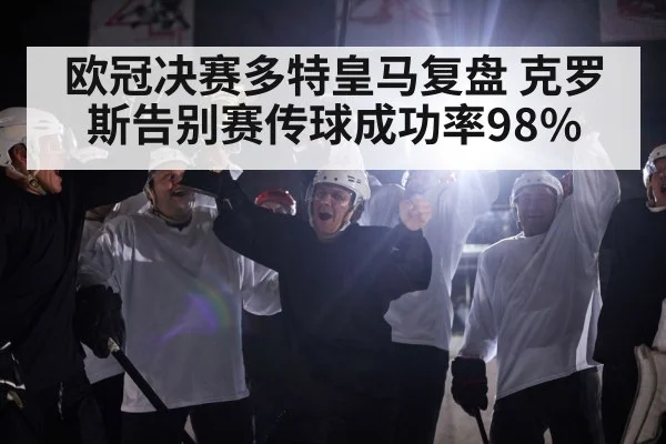 欧冠决赛多特皇马复盘 克罗斯告别赛传球成功率98%