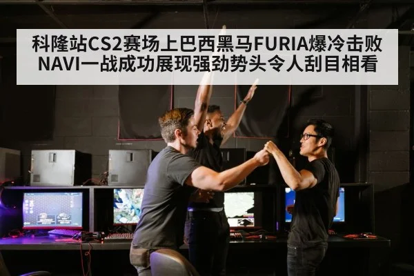 科隆站CS2赛场上巴西黑马FURIA爆冷击败NAVI一战成功展现强劲势头令人刮目相看