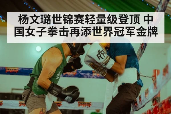 杨文璐世锦赛轻量级登顶 中国女子拳击再添世界冠军金牌