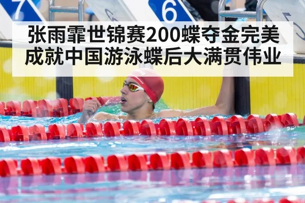 张雨霏世锦赛200蝶夺金完美成就中国游泳蝶后大满贯伟业