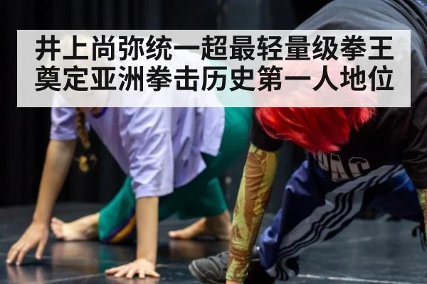 井上尚弥统一超最轻量级拳王奠定亚洲拳击历史第一人地位