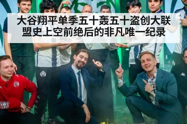 大谷翔平单季五十轰五十盗创大联盟史上空前绝后的非凡唯一纪录